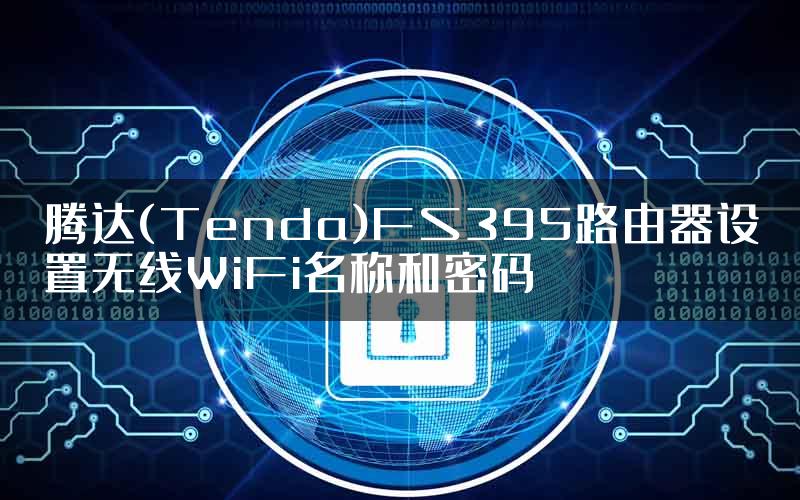 腾达(Tenda)FS395路由器设置无线WiFi名称和密码