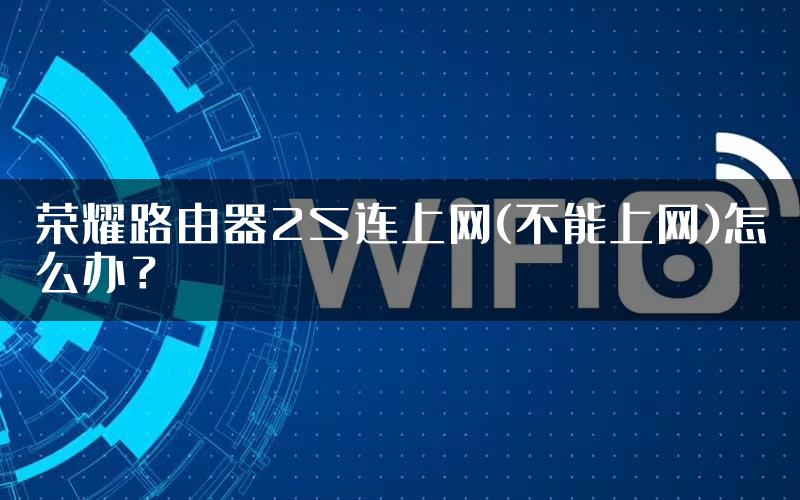 荣耀路由器2S连上网(不能上网)怎么办？