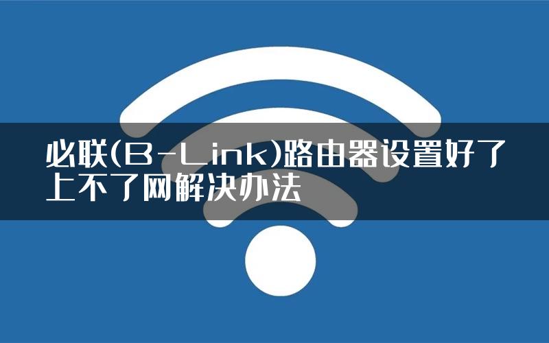 必联(B-Link)路由器设置好了上不了网解决办法