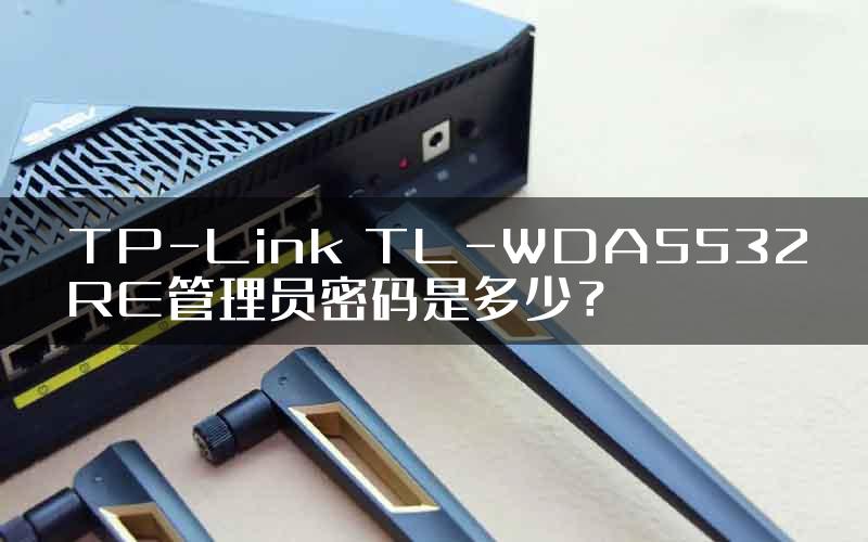 TP-Link TL-WDA5532RE管理员密码是多少？