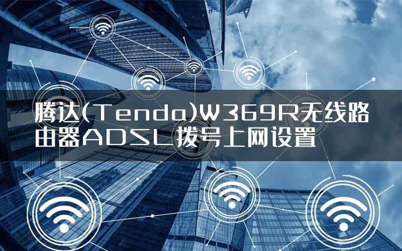 腾达(Tenda)W369R无线路由器ADSL拨号上网设置