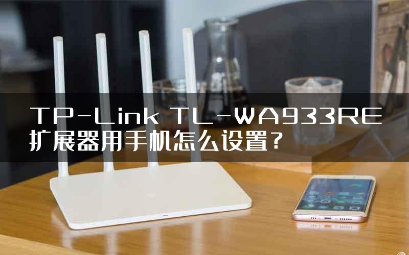 TP-Link TL-WA933RE扩展器用手机怎么设置？