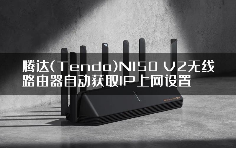 腾达(Tenda)N150 V2无线路由器自动获取IP上网设置