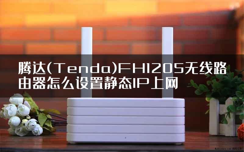 腾达(Tenda)FH1205无线路由器怎么设置静态IP上网