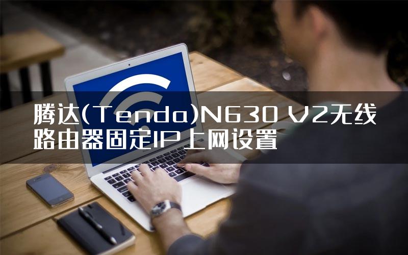 腾达(Tenda)N630 V2无线路由器固定IP上网设置