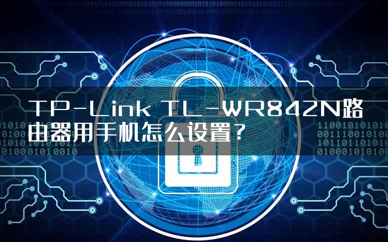 TP-Link TL-WR842N路由器用手机怎么设置？