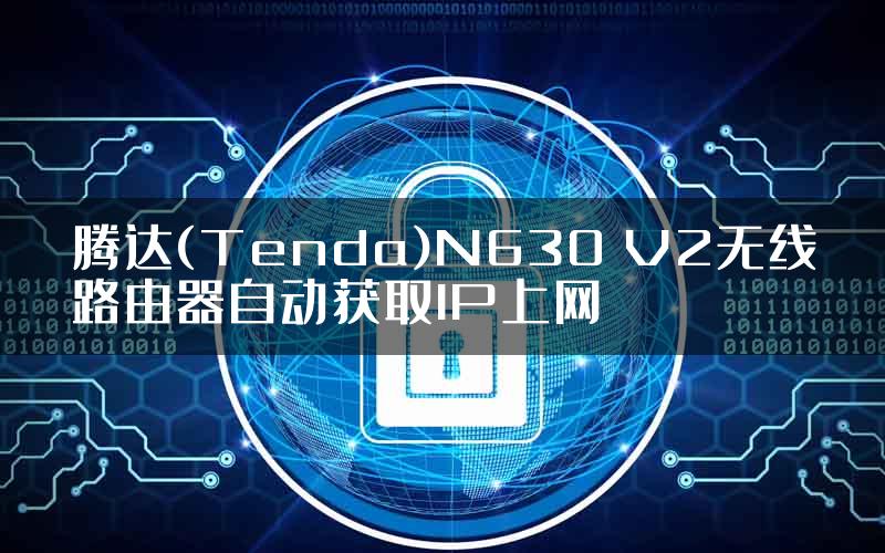 腾达(Tenda)N630 V2无线路由器自动获取IP上网