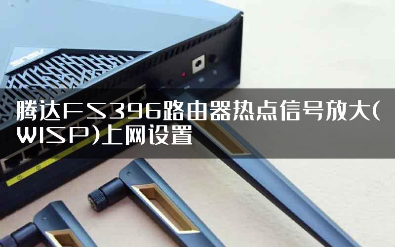 腾达FS396路由器热点信号放大(WISP)上网设置