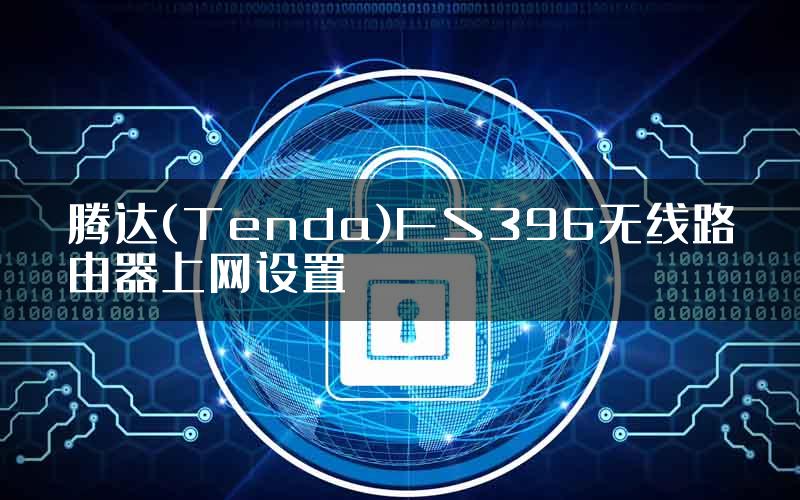 腾达(Tenda)FS396无线路由器上网设置