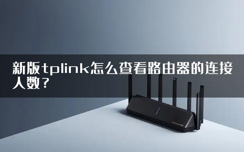 新版tplink怎么查看路由器的连接人数？