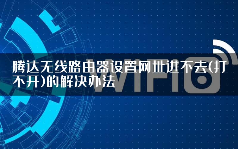 腾达无线路由器设置网址进不去(打不开)的解决办法
