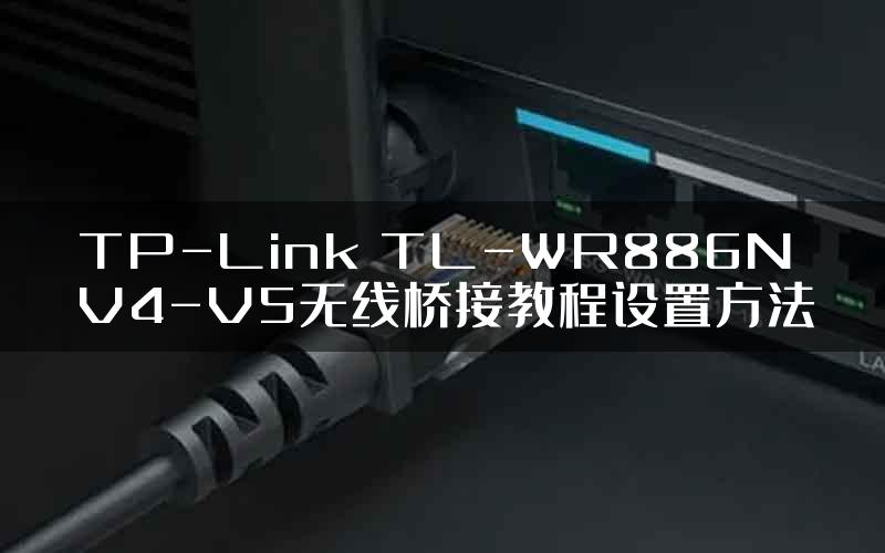 TP-Link TL-WR886N V4-V5无线桥接教程设置方法