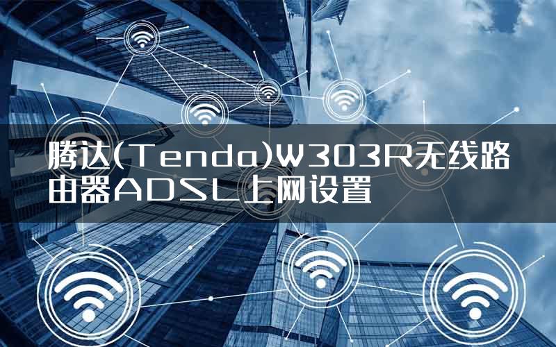 腾达(Tenda)W303R无线路由器ADSL上网设置