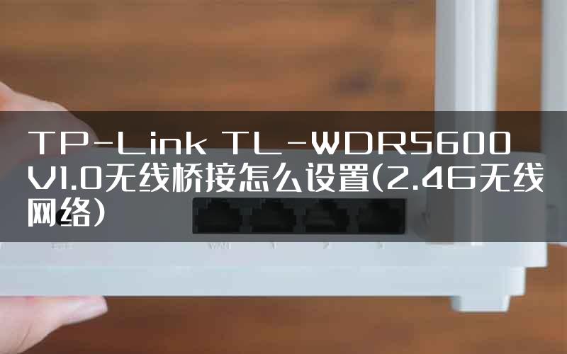 TP-Link TL-WDR5600 V1.0无线桥接怎么设置(2.4G无线网络)