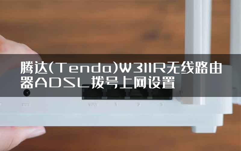 腾达(Tenda)W311R无线路由器ADSL拨号上网设置