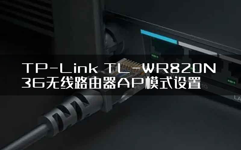 TP-Link TL-WR820N 3G无线路由器AP模式设置