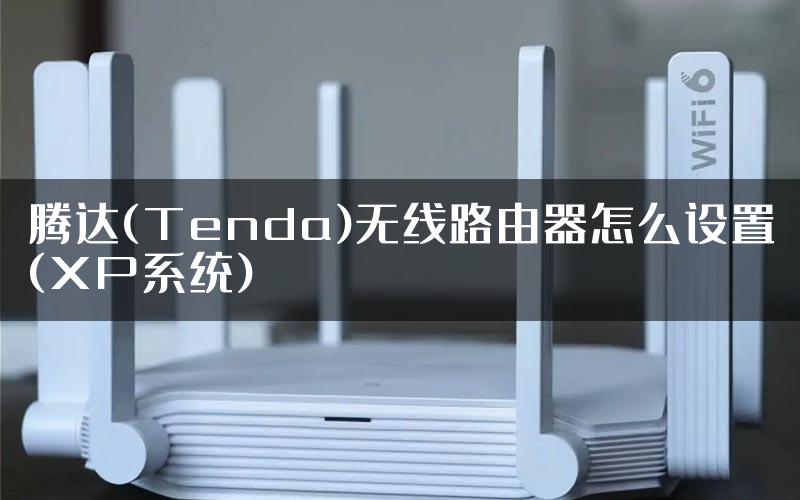 腾达(Tenda)无线路由器怎么设置(XP系统)