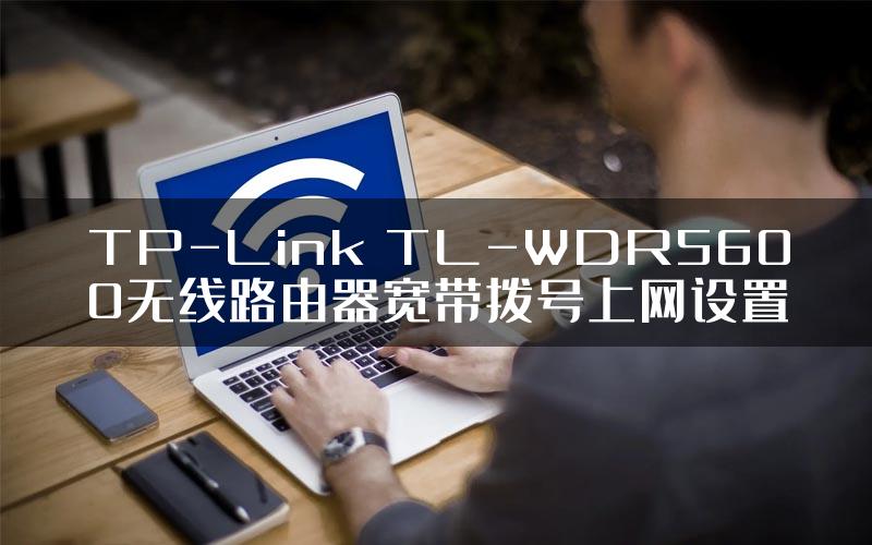 TP-Link TL-WDR5600无线路由器宽带拨号上网设置