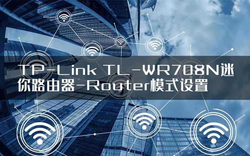TP-Link TL-WR708N迷你路由器-Router模式设置