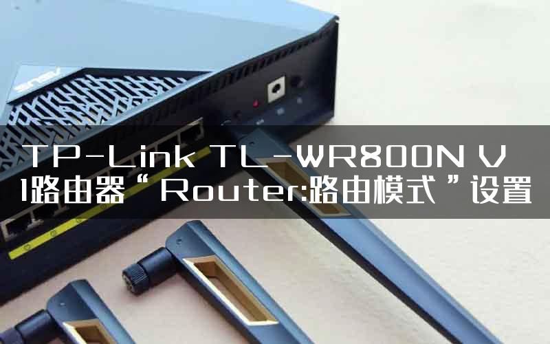 TP-Link TL-WR800N V1路由器“Router:路由模式”设置