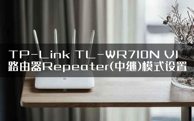 TP-Link TL-WR710N V1路由器Repeater(中继)模式设置