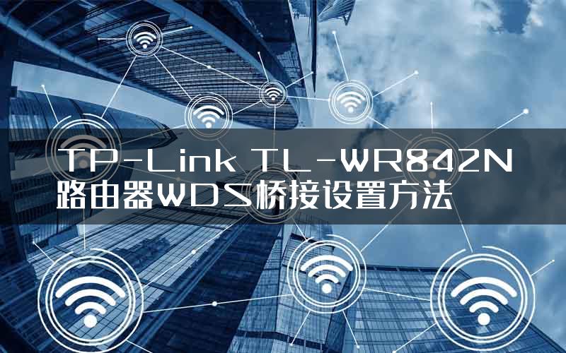 TP-Link TL-WR842N路由器WDS桥接设置方法