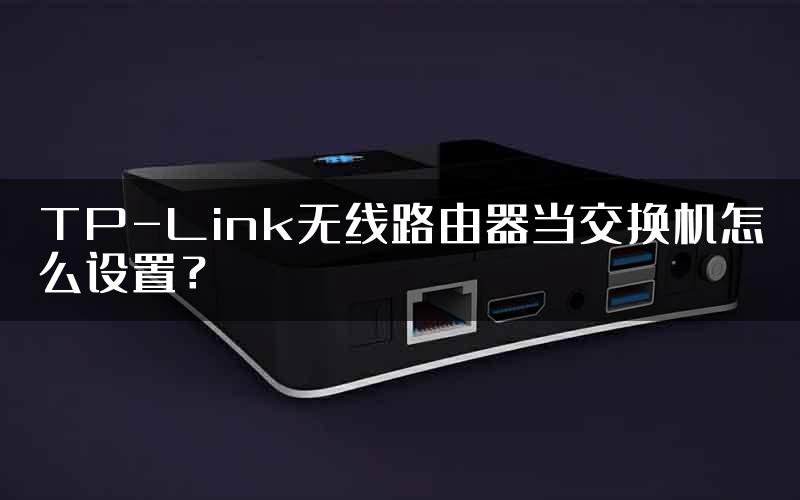 TP-Link无线路由器当交换机怎么设置？