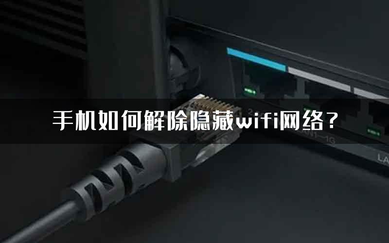 手机如何解除隐藏wifi网络？