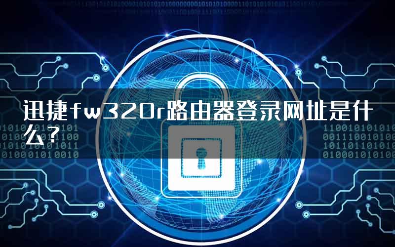迅捷fw320r路由器登录网址是什么？
