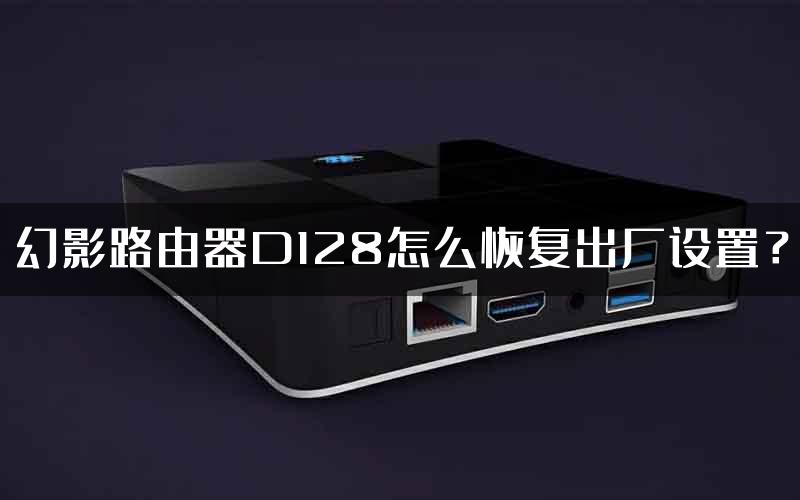 幻影路由器D128怎么恢复出厂设置？