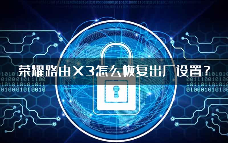 荣耀路由X3怎么恢复出厂设置？