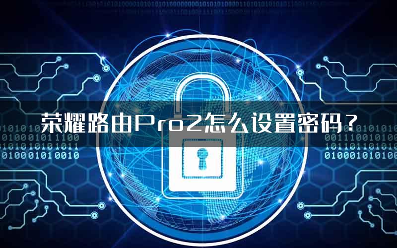 荣耀路由Pro2怎么设置密码？