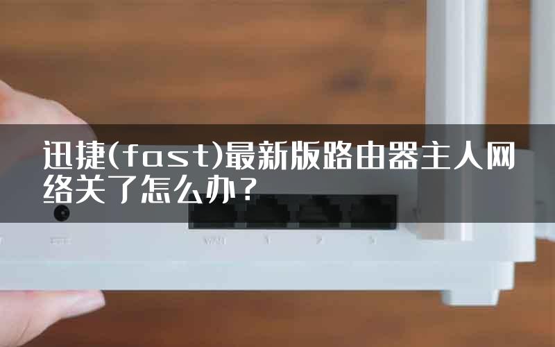 迅捷(fast)最新版路由器主人网络关了怎么办？