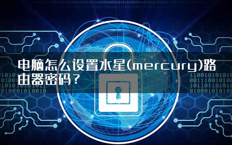 电脑怎么设置水星(mercury)路由器密码？