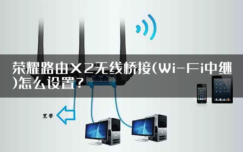 荣耀路由X2无线桥接(Wi-Fi中继)怎么设置？