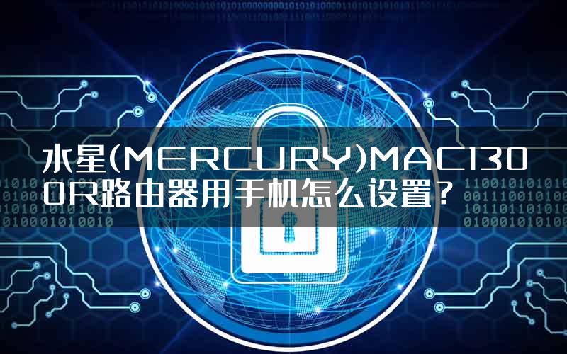 水星(MERCURY)MAC1300R路由器用手机怎么设置？