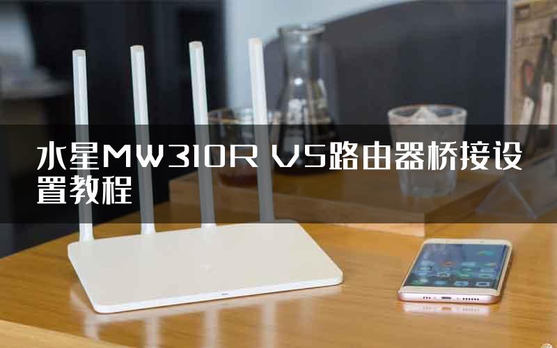 水星MW310R V5路由器桥接设置教程