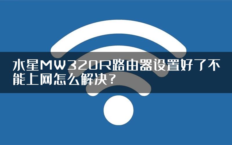 水星MW320R路由器设置好了不能上网怎么解决？