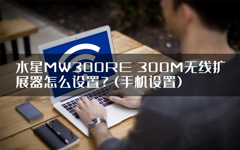 水星MW300RE 300M无线扩展器怎么设置？(手机设置)