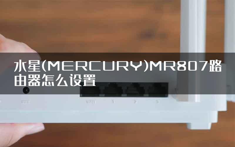 水星(MERCURY)MR807路由器怎么设置
