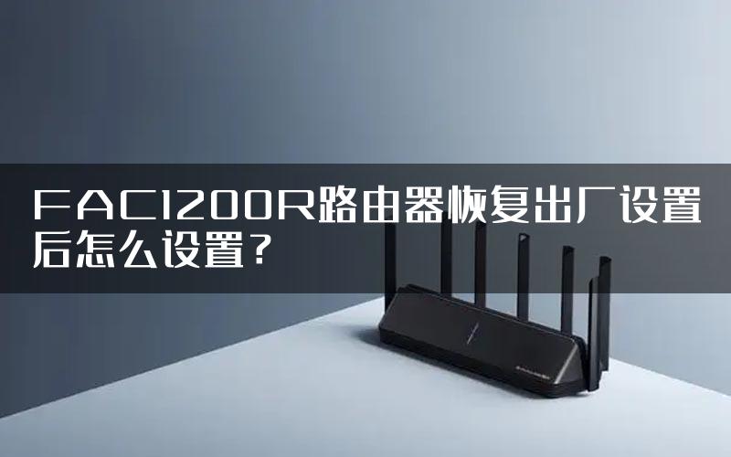 FAC1200R路由器恢复出厂设置后怎么设置？
