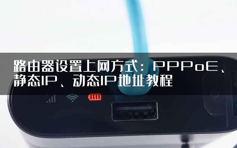 路由器设置上网方式：PPPoE、静态IP、动态IP地址教程