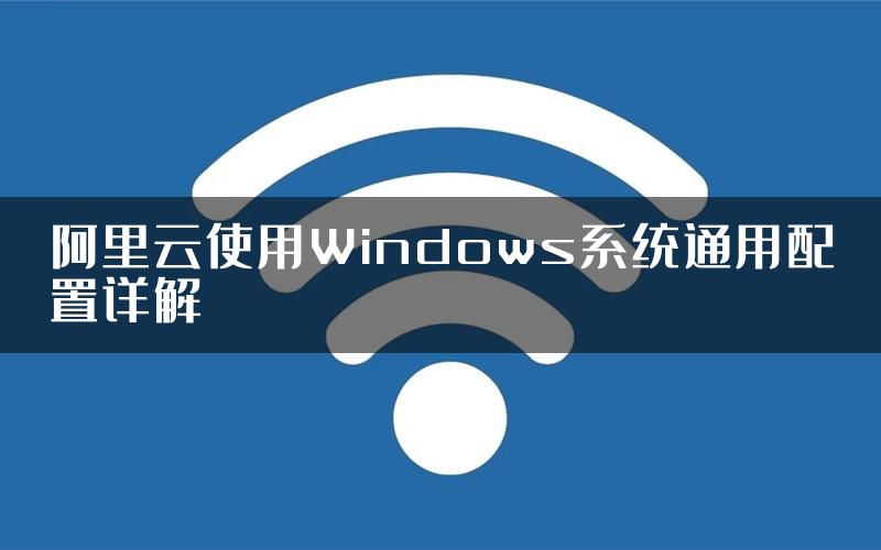 阿里云使用Windows系统通用配置详解