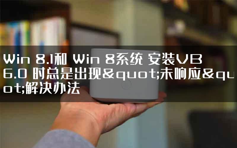 Win 8.1和 Win 8系统 安装VB6.0 时总是出现"未响应"解决办法