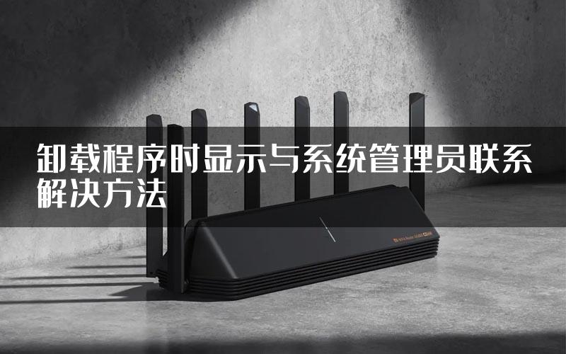 卸载程序时显示与系统管理员联系解决方法