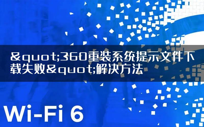"360重装系统提示文件下载失败"解决方法