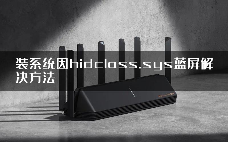 装系统因hidclass.sys蓝屏解决方法