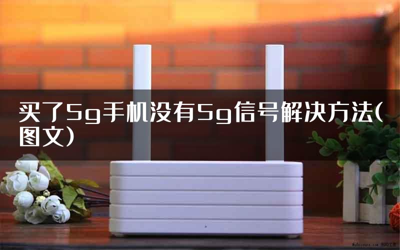 买了5g手机没有5g信号解决方法(图文)