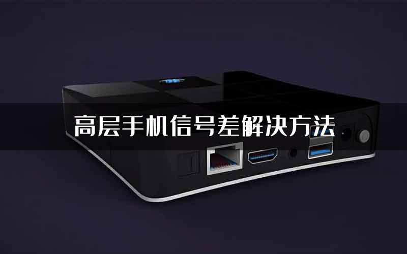 高层手机信号差解决方法