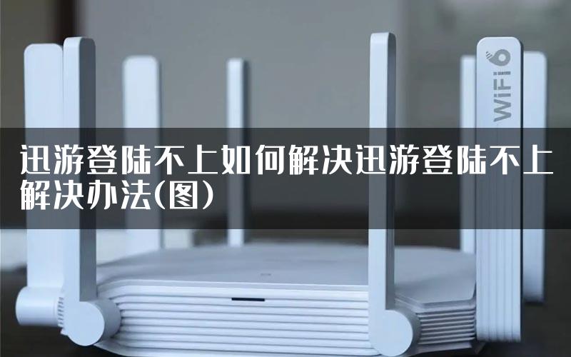 迅游登陆不上如何解决迅游登陆不上解决办法(图)